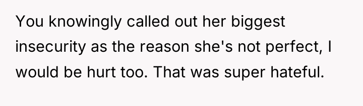 You knowingly called out her biggest insecurity as the reason...