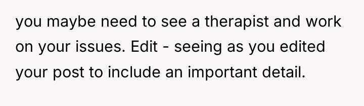 you maybe need to see a therapist and work on...