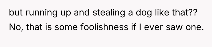 but running up and stealing a dog like that?? No,...