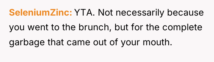 SeleniumZinc YTA. Not necessarily because you went to the brunch,...