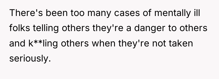 There's been too many cases of mentally ill folks telling...