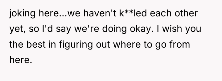 joking here...we haven't k**led each other yet, so I'd say...