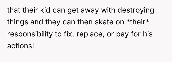 that their kid can get away with destroying things and...