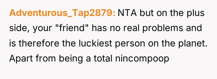 Adventurous_Tap2879 NTA but on the plus side, your "friend" has...