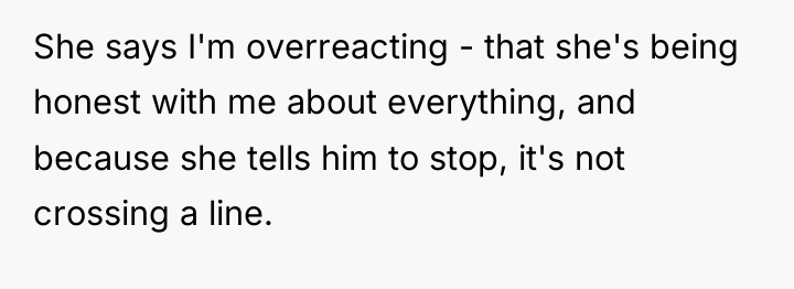 She says I'm overreacting - that she's being honest with...
