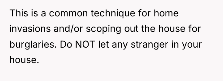 This is a common technique for home invasions and/or scoping...