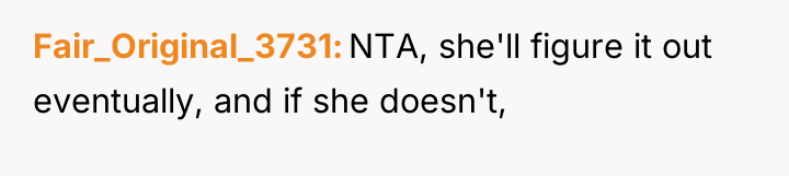 Fair_Original_3731 NTA, she'll figure it out eventually, and if she...