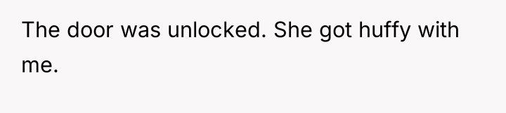 The door was unlocked. She got huffy with me.