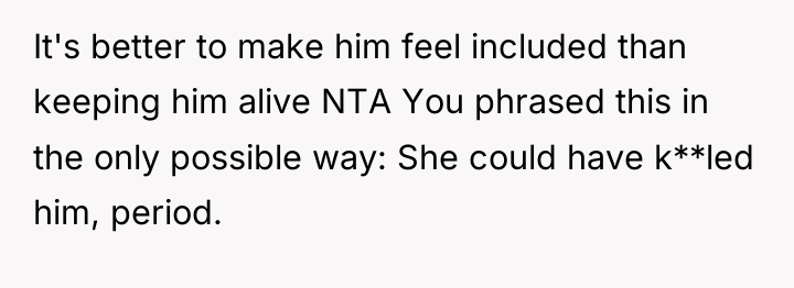 It's better to make him feel included than keeping him...