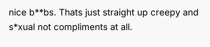 nice b**bs. Thats just straight up creepy and s*xual not...