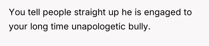 You tell people straight up he is engaged to your...