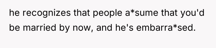 he recognizes that people a*sume that you'd be married by...