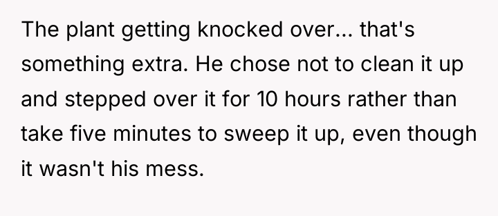 The plant getting knocked over... that's something extra. He chose...