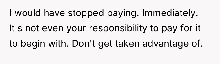 I would have stopped paying. Immediately. It's not even your...