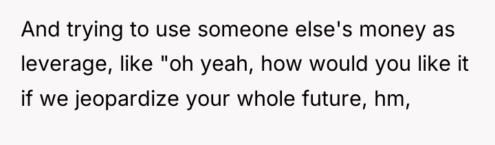 And trying to use someone else's money as leverage, like...