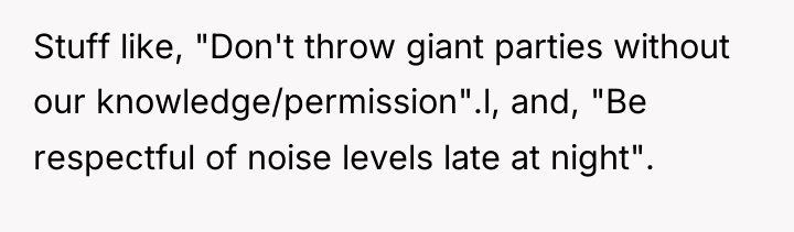 Stuff like, "Don't throw giant parties without our knowledge/permission".l, and,...