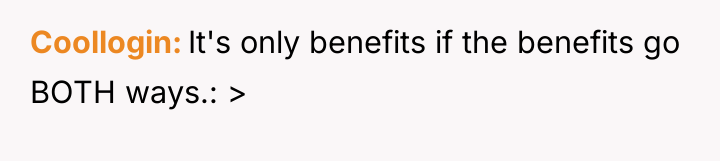 Coollogin It's only benefits if the benefits go BOTH ways.:...