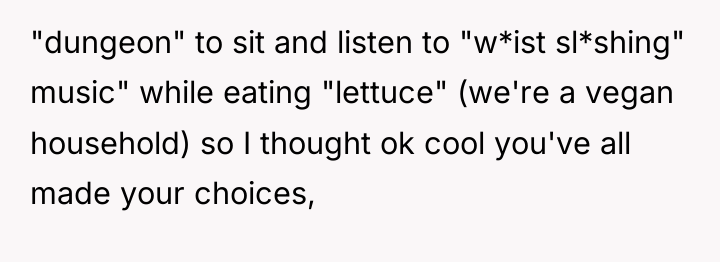 "dungeon" to sit and listen to "w*ist sl*shing" music" while...