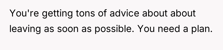 You're getting tons of advice about about leaving as soon...