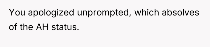 You apologized unprompted, which absolves of the AH status.