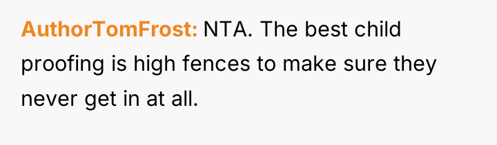 AuthorTomFrost NTA. The best child proofing is high fences to...