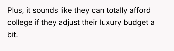 Plus, it sounds like they can totally afford college if...