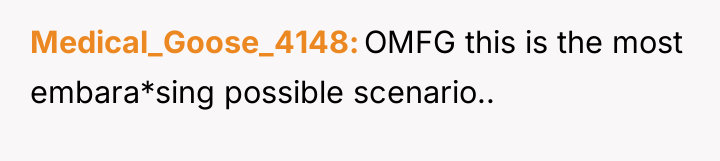 Medical_Goose_4148 OMFG this is the most embara*sing possible scenario..