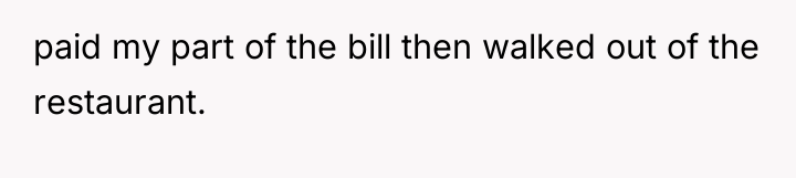 paid my part of the bill then walked out of...