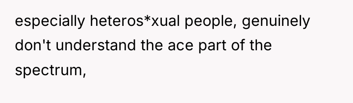 especially heteros*xual people, genuinely don't understand the ace part of...