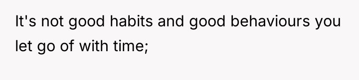 It's not good habits and good behaviours you let go...