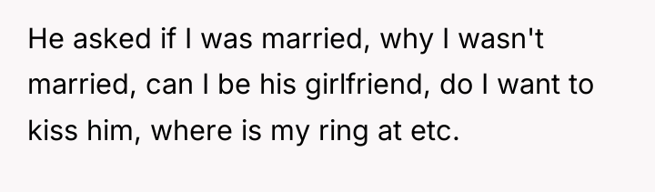 He asked if I was married, why I wasn't married,...