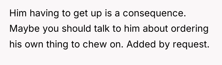 Him having to get up is a consequence. Maybe you...