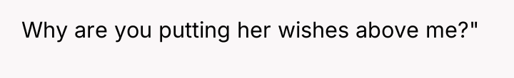 Why are you putting her wishes above me?"