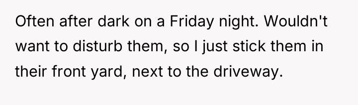 Often after dark on a Friday night. Wouldn't want to...