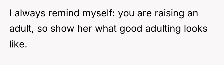 I always remind myself: you are raising an adult, so...