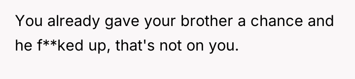 You already gave your brother a chance and he f**ked...