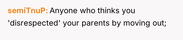 semiTnuP Anyone who thinks you 'disrespected' your parents by moving...