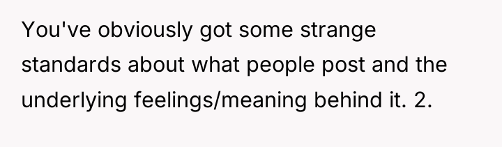You've obviously got some strange standards about what people post...