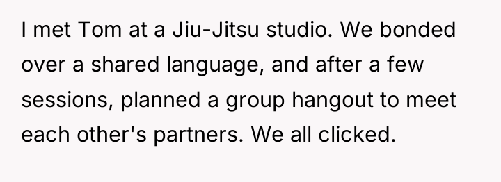 I met Tom at a Jiu-Jitsu studio. We bonded over...