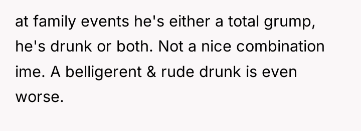 at family events he's either a total grump, he's drunk...