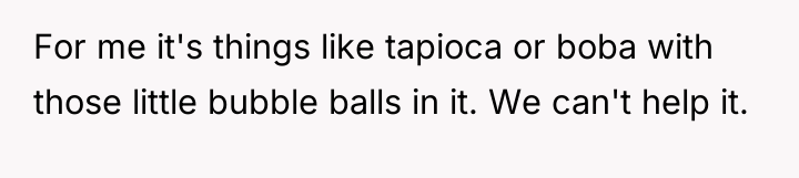 For me it's things like tapioca or boba with those...