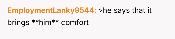 EmploymentLanky9544 >he says that it brings **him** comfort