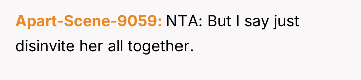Apart-Scene-9059 NTA: But I say just disinvite her all together.