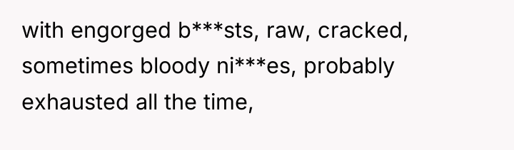 with engorged b***sts, raw, cracked, sometimes bloody ni***es, probably exhausted...