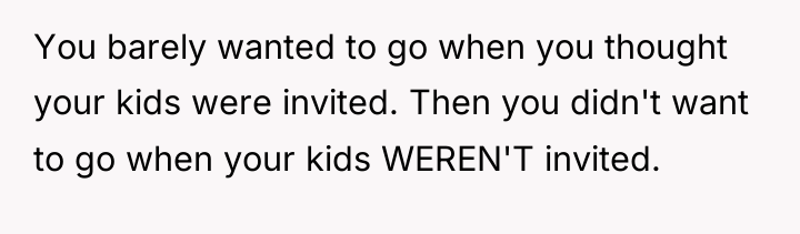 You barely wanted to go when you thought your kids...