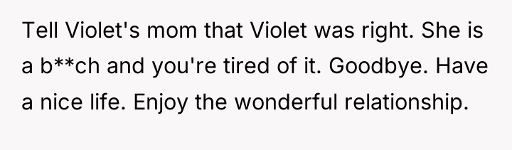 Tell Violet's mom that Violet was right. She is a...