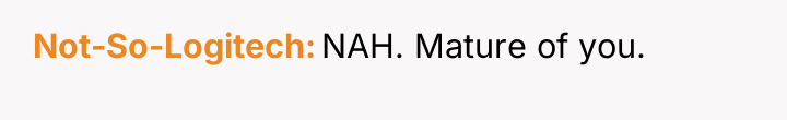 Not-So-Logitech NAH. Mature of you.