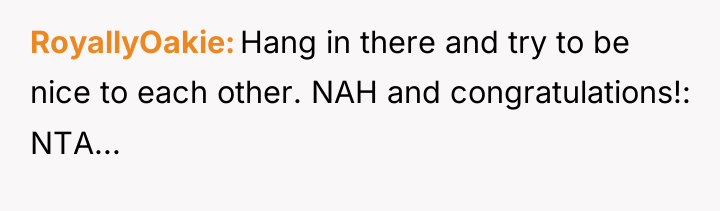 RoyallyOakie Hang in there and try to be nice to...