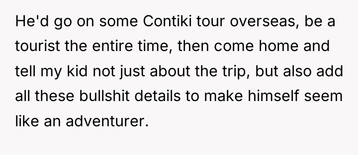 He'd go on some Contiki tour overseas, be a tourist...