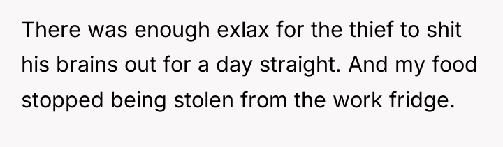 There was enough exlax for the thief to shit his...